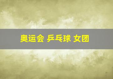 奥运会 乒乓球 女团